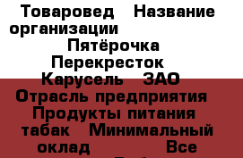 Товаровед › Название организации ­ X5 Retail Group «Пятёрочка», «Перекресток», «Карусель», ЗАО › Отрасль предприятия ­ Продукты питания, табак › Минимальный оклад ­ 17 000 - Все города Работа » Вакансии   . Мордовия респ.